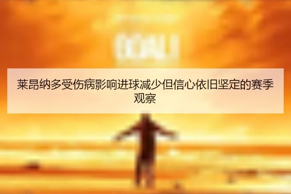 莱昂纳多受伤病影响进球减少但信心依旧坚定的赛季观察（JiangnanSports）