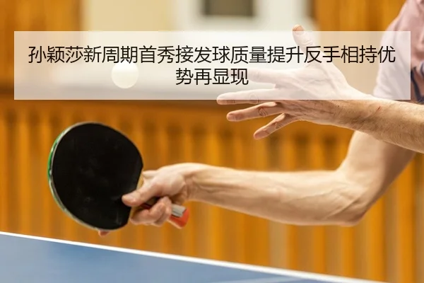 孙颖莎新周期首秀接发球质量提升反手相持优势再显现（JiangnanSports）